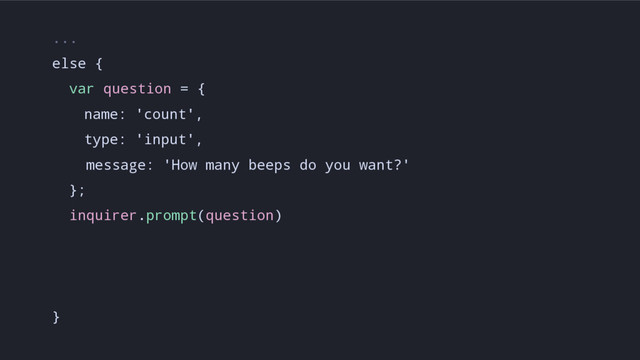 ...
else {
var question = {
name: 'count',
type: 'input',
message: 'How many beeps do you want?'
};
inquirer.prompt(question)
}
