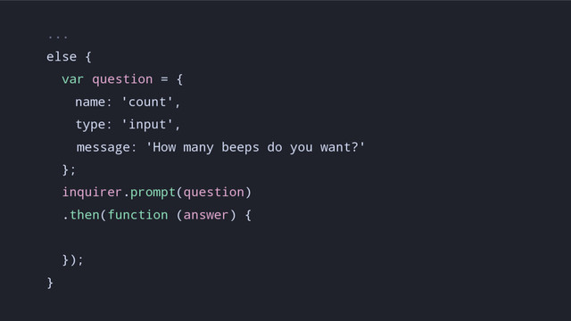 ...
else {
var question = {
name: 'count',
type: 'input',
message: 'How many beeps do you want?'
};
inquirer.prompt(question)
.then(function (answer) {
});
}
