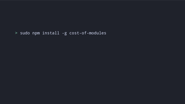 > sudo npm install -g cost-of-modules
