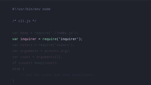 #!/usr/bin/env node
/* cli.js */
var beep = require('./index.js');
var inquirer = require('inquirer');
var colors = require('colors');
var arguments = process.argv;
var count = arguments[2];
if (count) beep(count);
else {
// ask for count and then beep(count)
}
