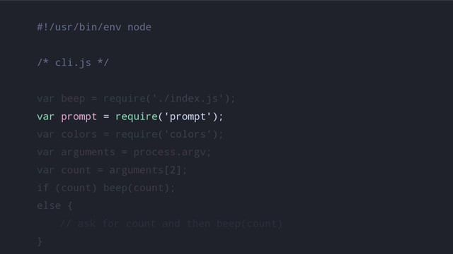 #!/usr/bin/env node
/* cli.js */
var beep = require('./index.js');
var prompt = require('prompt');
var colors = require('colors');
var arguments = process.argv;
var count = arguments[2];
if (count) beep(count);
else {
// ask for count and then beep(count)
}
