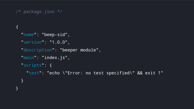 /* package.json */
{
"name": "beep-sid",
"version": "1.0.0",
"description": "beeper module",
"main": "index.js",
"scripts": {
"test": "echo \"Error: no test specified\" && exit 1"
}
}
