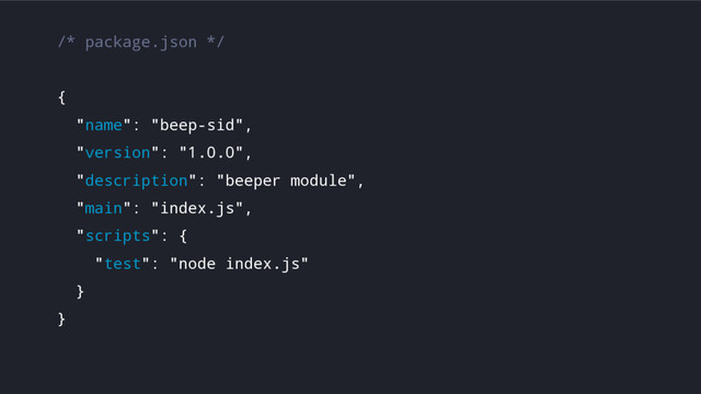 /* package.json */
{
"name": "beep-sid",
"version": "1.0.0",
"description": "beeper module",
"main": "index.js",
"scripts": {
"test": "node index.js"
}
}
