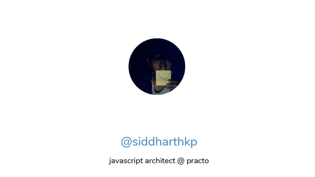 @siddharthkp
javascript architect @ practo
