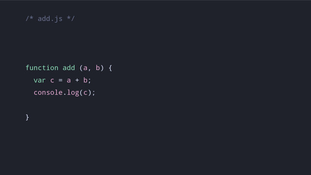 /* add.js */
function add (a, b) {
var c = a + b;
console.log(c);
}
