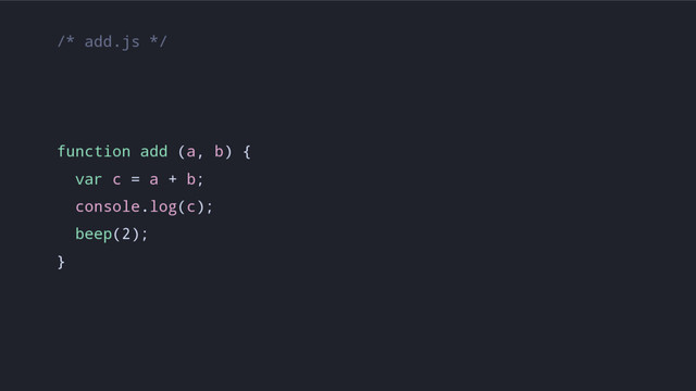/* add.js */
function add (a, b) {
var c = a + b;
console.log(c);
beep(2);
}
