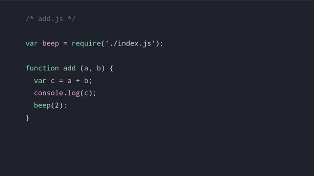 /* add.js */
var beep = require('./index.js');
function add (a, b) {
var c = a + b;
console.log(c);
beep(2);
}
