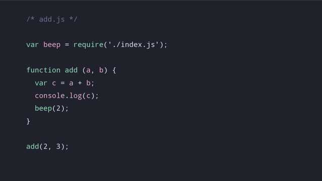 /* add.js */
var beep = require('./index.js');
function add (a, b) {
var c = a + b;
console.log(c);
beep(2);
}
add(2, 3);
