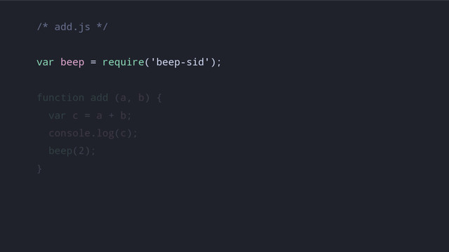 /* add.js */
var beep = require('beep-sid');
function add (a, b) {
var c = a + b;
console.log(c);
beep(2);
}
