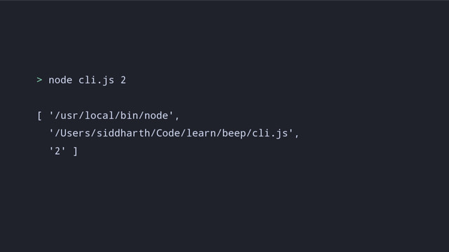 > node cli.js 2
[ '/usr/local/bin/node',
'/Users/siddharth/Code/learn/beep/cli.js',
'2' ]
