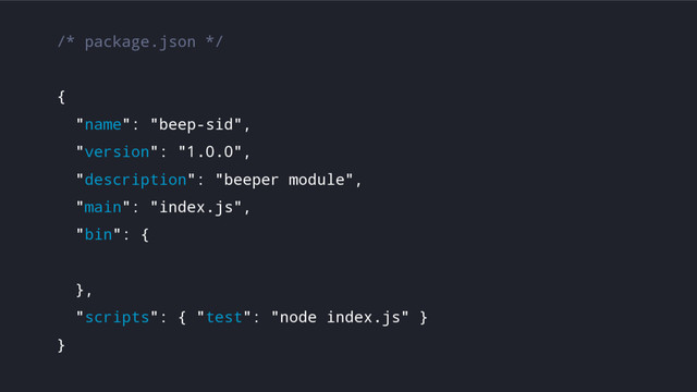 /* package.json */
{
"name": "beep-sid",
"version": "1.0.0",
"description": "beeper module",
"main": "index.js",
"bin": {
},
"scripts": { "test": "node index.js" }
}

