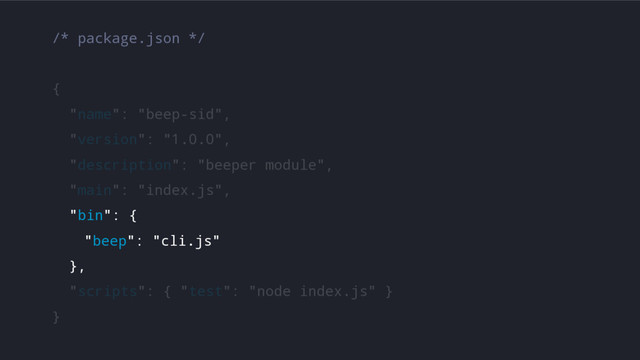 /* package.json */
{
"name": "beep-sid",
"version": "1.0.0",
"description": "beeper module",
"main": "index.js",
"bin": {
"beep": "cli.js"
},
"scripts": { "test": "node index.js" }
}
