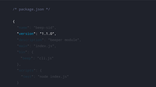 /* package.json */
{
"name": "beep-sid",
"version": "1.1.0",
"description": "beeper module",
"main": "index.js",
"bin": {
"beep": "cli.js"
},
"scripts": {
"test": "node index.js"
}
