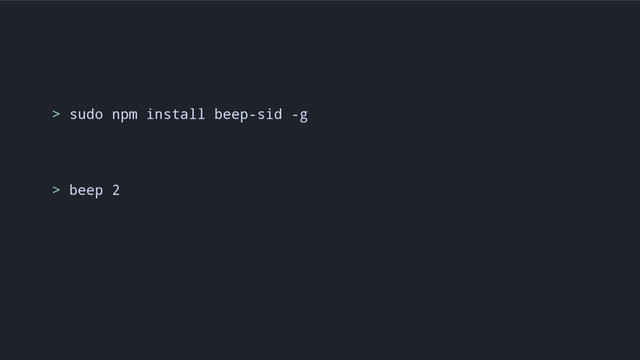 > sudo npm install beep-sid -g
> beep 2
