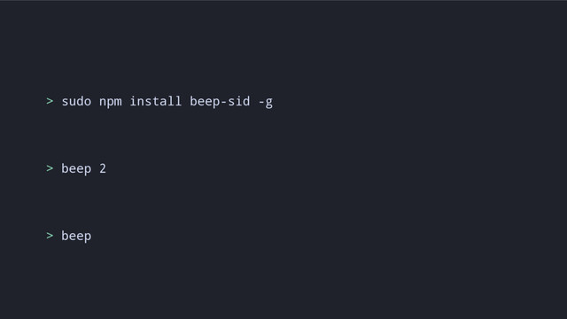 > sudo npm install beep-sid -g
> beep 2
> beep

