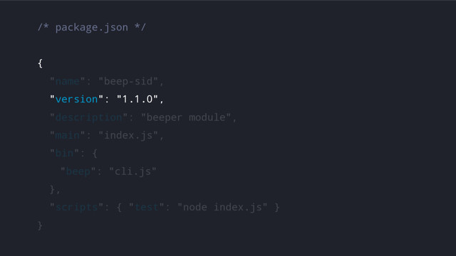 /* package.json */
{
"name": "beep-sid",
"version": "1.1.0",
"description": "beeper module",
"main": "index.js",
"bin": {
"beep": "cli.js"
},
"scripts": { "test": "node index.js" }
}
