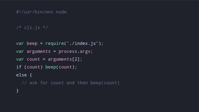 #!/usr/bin/env node
/* cli.js */
var beep = require('./index.js');
var arguments = process.argv;
var count = arguments[2];
if (count) beep(count);
else {
// ask for count and then beep(count)
}
