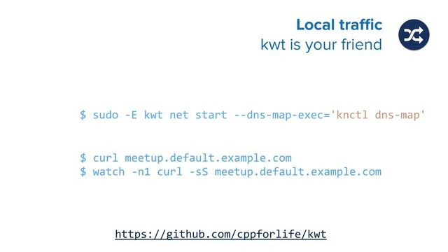 Local traﬃc 
kwt is your friend
$ sudo -E kwt net start --dns-map-exec='knctl dns-map'
$ curl meetup.default.example.com
$ watch -n1 curl -sS meetup.default.example.com
https://github.com/cppforlife/kwt
