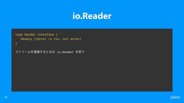 

type Reader interface {
Read(p []byte) (n int, err error)
}
ετϦʔϜΛҙࣝ͢Δͱ͖͸ io.Reader Λ࢖͏
io.Reader
