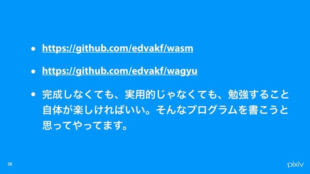 

• https://github.com/edvakf/wasm
• https://github.com/edvakf/wagyu
• ׬੒͠ͳͯ͘΋ɺ࣮༻త͡Όͳͯ͘΋ɺษڧ͢Δ͜ͱ
ࣗମָ͕͚͠Ε͹͍͍ɻͦΜͳϓϩάϥϜΛॻ͜͏ͱ
ࢥͬͯ΍ͬͯ·͢ɻ
