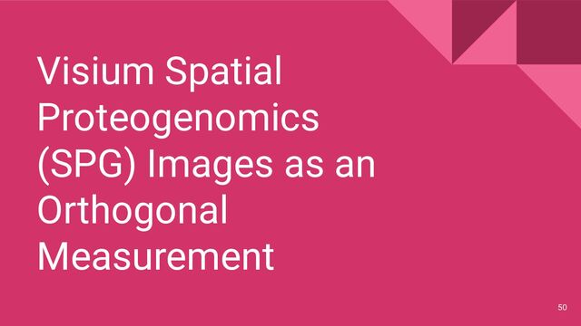 Visium Spatial
Proteogenomics
(SPG) Images as an
Orthogonal
Measurement
50

