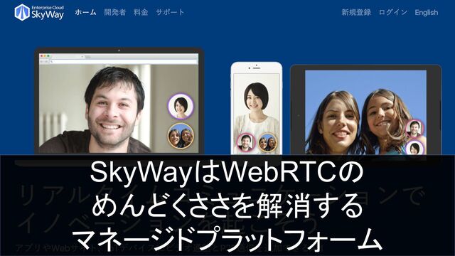 SkyWayはWebRTCの
めんどくささを解消する
マネージドプラットフォーム
