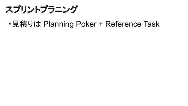 スプリントプラニング
・見積りは Planning Poker + Reference Task
