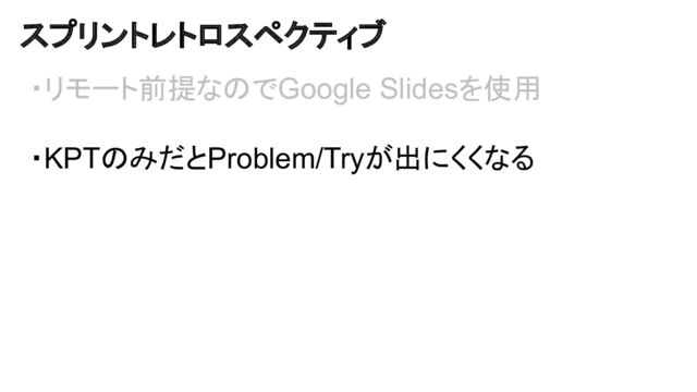 スプリントレトロスペクティブ
・リモート前提なのでGoogle Slidesを使用
・KPTのみだとProblem/Tryが出にくくなる
