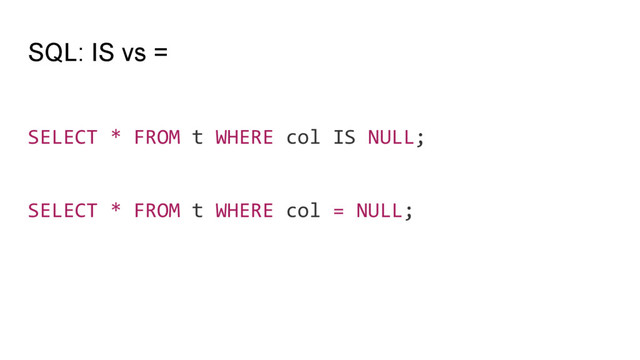 SQL: IS vs =
SELECT * FROM t WHERE col IS NULL;
SELECT * FROM t WHERE col = NULL;

