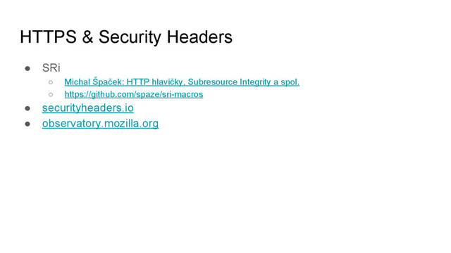 HTTPS & Security Headers
● SRi
○ Michal Špaček: HTTP hlavičky, Subresource Integrity a spol.
○ https://github.com/spaze/sri-macros
● securityheaders.io
● observatory.mozilla.org
