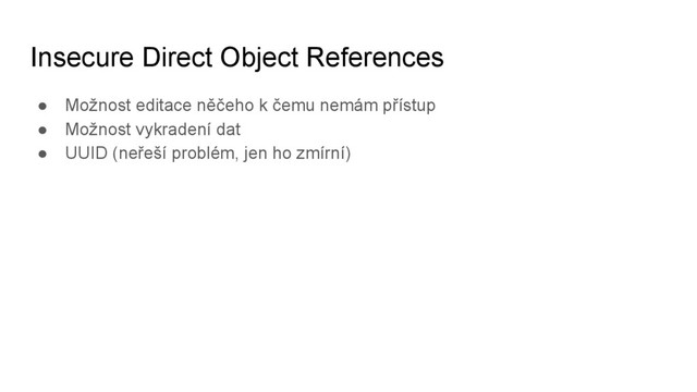 Insecure Direct Object References
● Možnost editace něčeho k čemu nemám přístup
● Možnost vykradení dat
● UUID (neřeší problém, jen ho zmírní)
