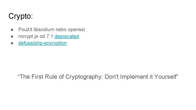 Crypto:
● Použít libsodium nebo openssl
● mcrypt je od 7.1 deprecated
● defuse/php-encryption
“The First Rule of Cryptography: Don't Implement it Yourself”
