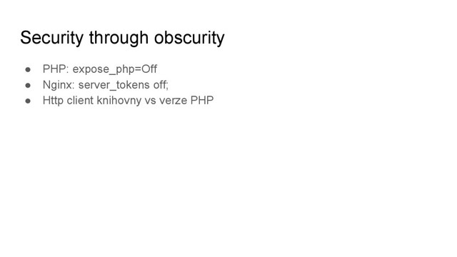 Security through obscurity
● PHP: expose_php=Off
● Nginx: server_tokens off;
● Http client knihovny vs verze PHP
