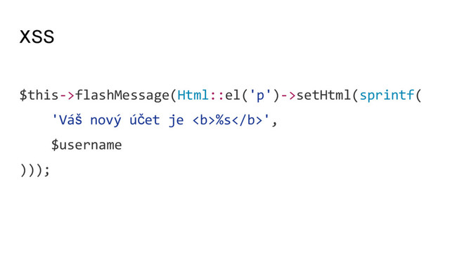 XSS
$this->flashMessage(Html::el('p')->setHtml(sprintf(
'Váš nový účet je <b>%s</b>',
$username
)));

