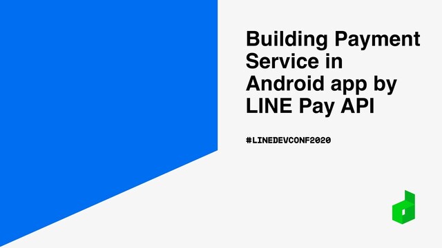 Building Payment
Service in
Android app by
LINE Pay API
