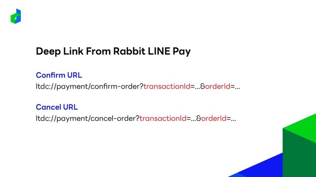 Deep Link From Rabbit LINE Pay
ltdc://payment/confirm-order?transactionId=...&orderId=...
Confirm URL
ltdc://payment/cancel-order?transactionId=...&orderId=...
Cancel URL
