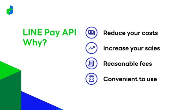 Reduce your costs
Reasonable fees
Increase your sales
Convenient to use
LINE Pay API
Why?
