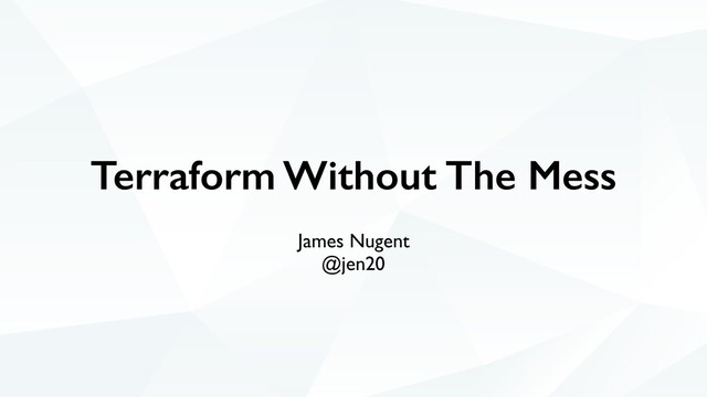 Terraform Without The Mess
James Nugent
@jen20
