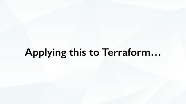 Applying this to Terraform…
