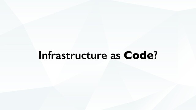 Infrastructure as Code?
