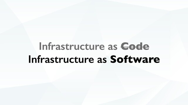 Infrastructure as Code
Infrastructure as Software
