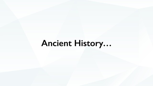 Ancient History…
