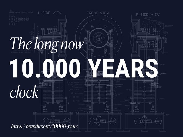 10.000 YEARS
The long now
clock
https://brandur.org/10000-years
