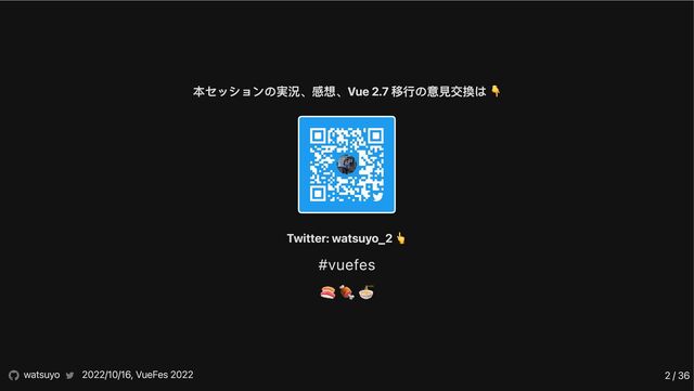 本セッションの実況、感想、Vue 2.7 移行の意見交換は 👇
Twitter: watsuyo_2 👆
#vuefes
🍣 🍖 🍜
watsuyo 2022/10/16, VueFes 2022 2 / 36
