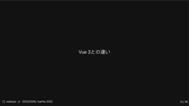 Vue 3との違い
watsuyo 2022/10/16, VueFes 2022 12 / 36
