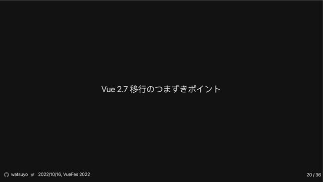 Vue 2.7 移行のつまずきポイント
watsuyo 2022/10/16, VueFes 2022 20 / 36
