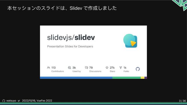 本セッションのスライドは、Slidev で作成しました
watsuyo 2022/10/16, VueFes 2022 3 / 36
