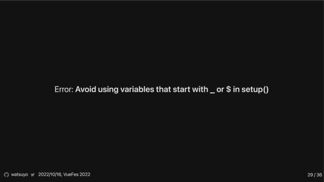 Error: Avoid using variables that start with _ or $ in setup()
watsuyo 2022/10/16, VueFes 2022 29 / 36
