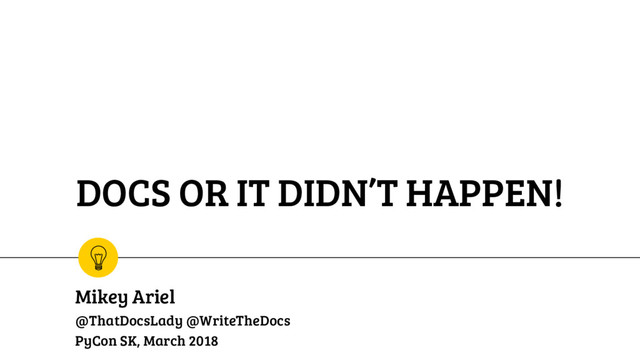 DOCS OR IT DIDN’T HAPPEN!
Mikey Ariel
@ThatDocsLady @WriteTheDocs
PyCon SK, March 2018
