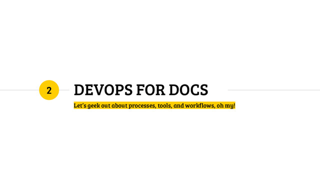 DEVOPS FOR DOCS
Let’s geek out about processes, tools, and workflows, oh my!
2

